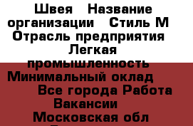 Швея › Название организации ­ Стиль М › Отрасль предприятия ­ Легкая промышленность › Минимальный оклад ­ 12 000 - Все города Работа » Вакансии   . Московская обл.,Бронницы г.